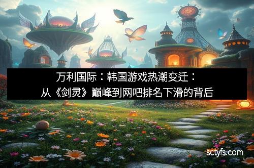 万利国际：韩国游戏热潮变迁：从《剑灵》巅峰到网吧排名下滑的背后