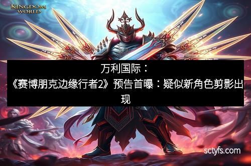 万利国际：《赛博朋克边缘行者2》预告首曝：疑似新角色剪影出现